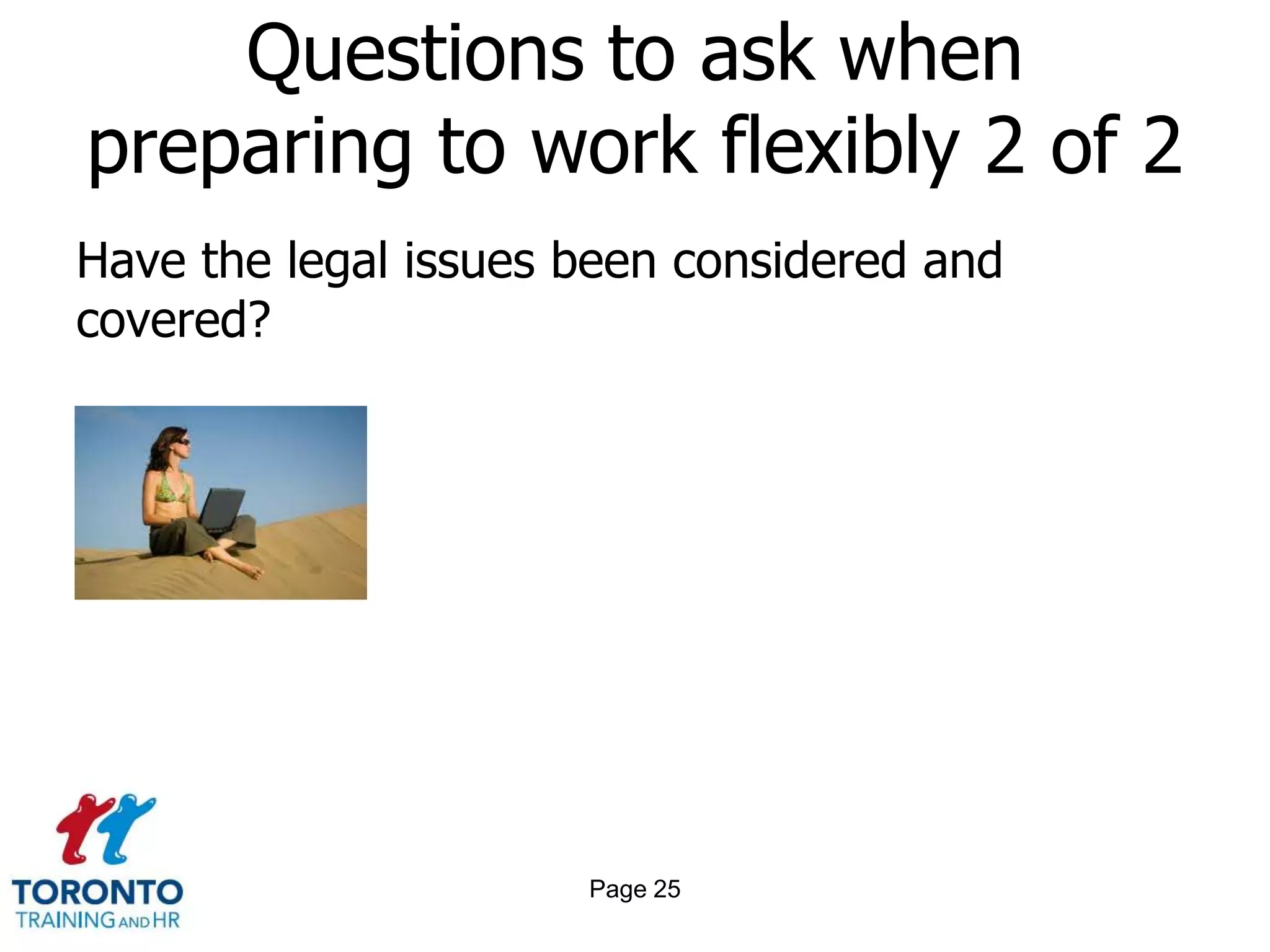 Questions to ask when
preparing to work flexibly 2 of 2
Have the legal issues been considered and
covered?




                      Page 25
 