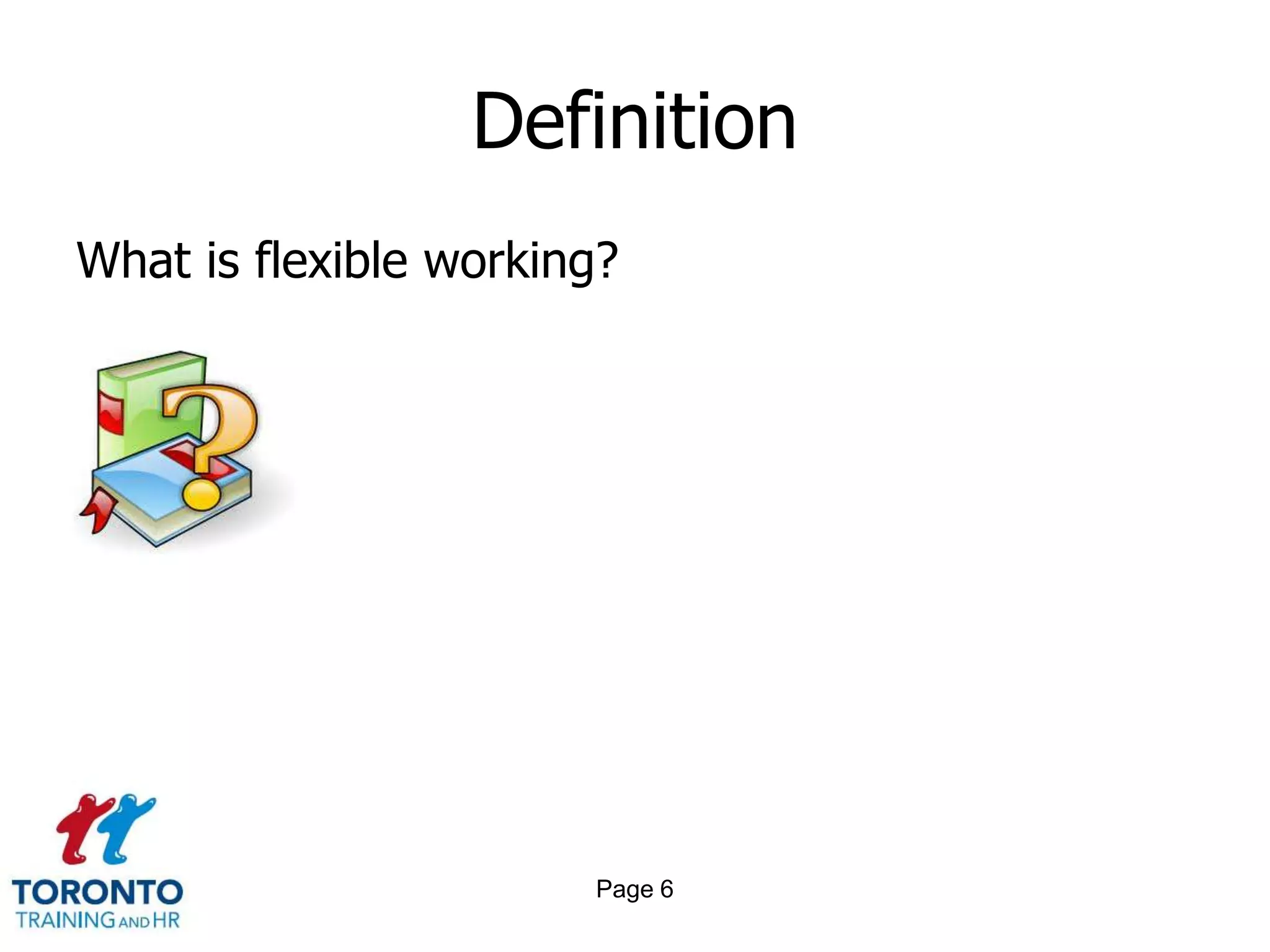 Definition
What is flexible working?




                       Page 6
 