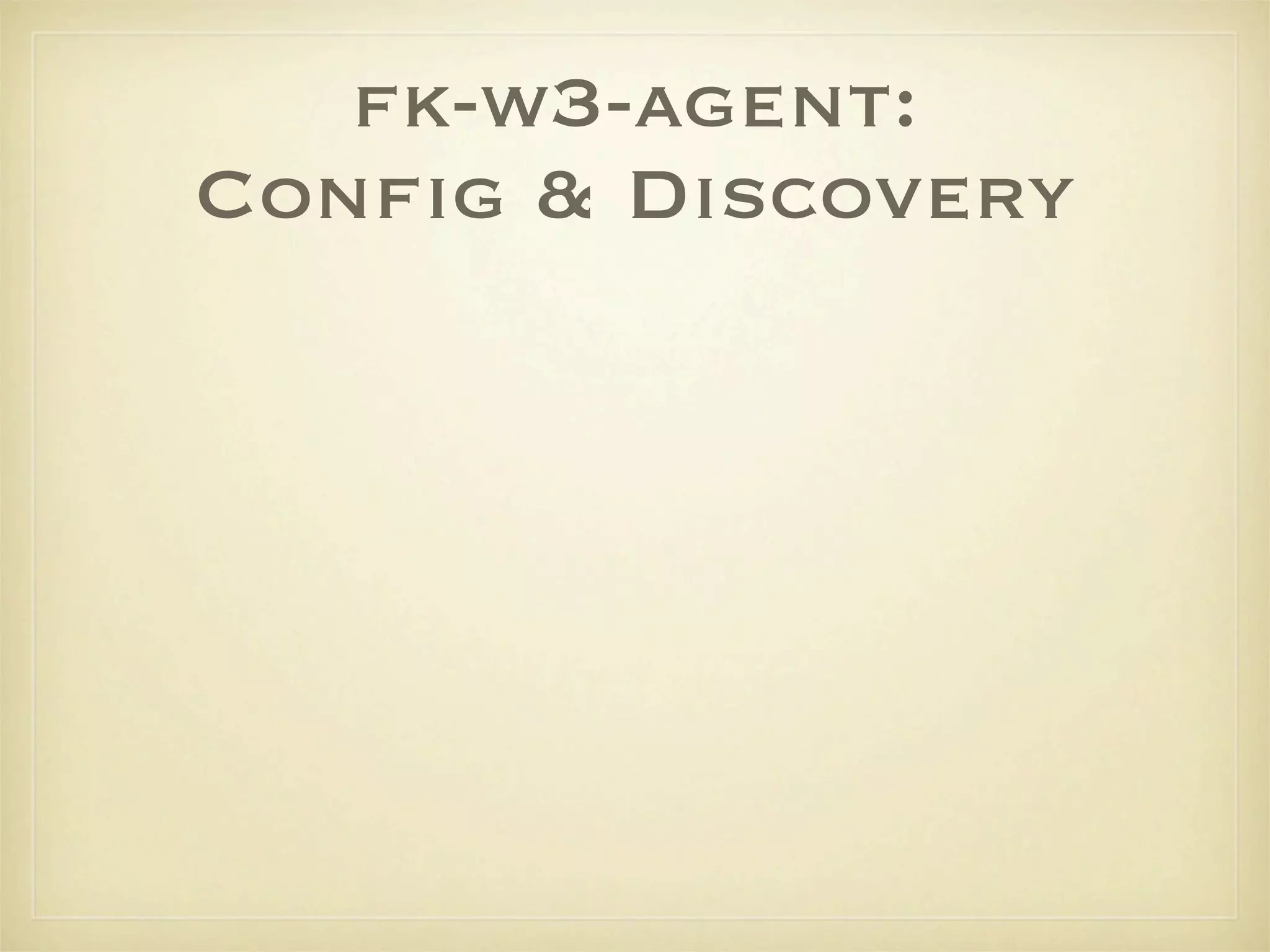fk-w3-agent:
Conﬁg & Discovery
 