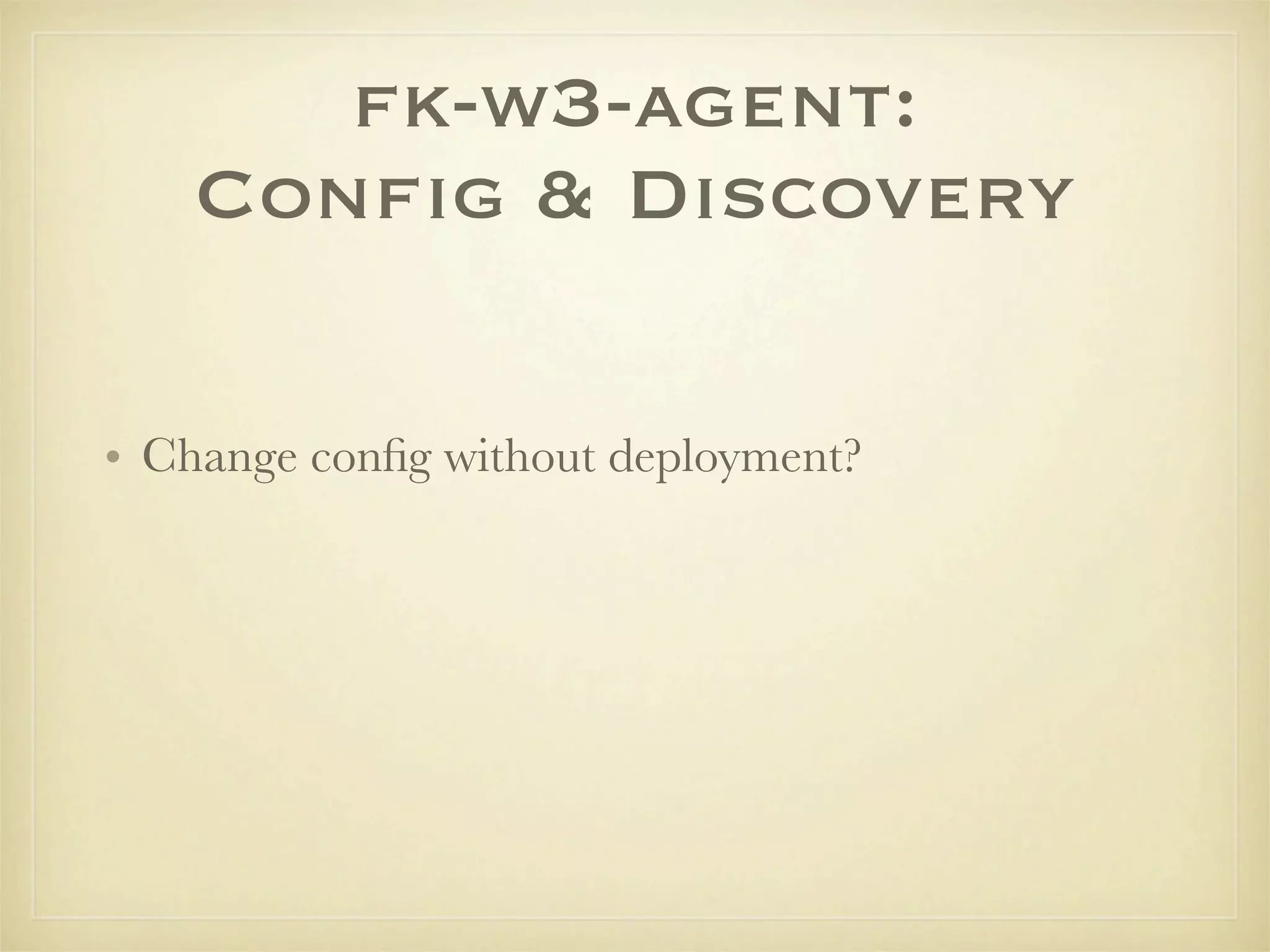 fk-w3-agent:
    Conﬁg & Discovery

• Change conﬁg without deployment?
 
