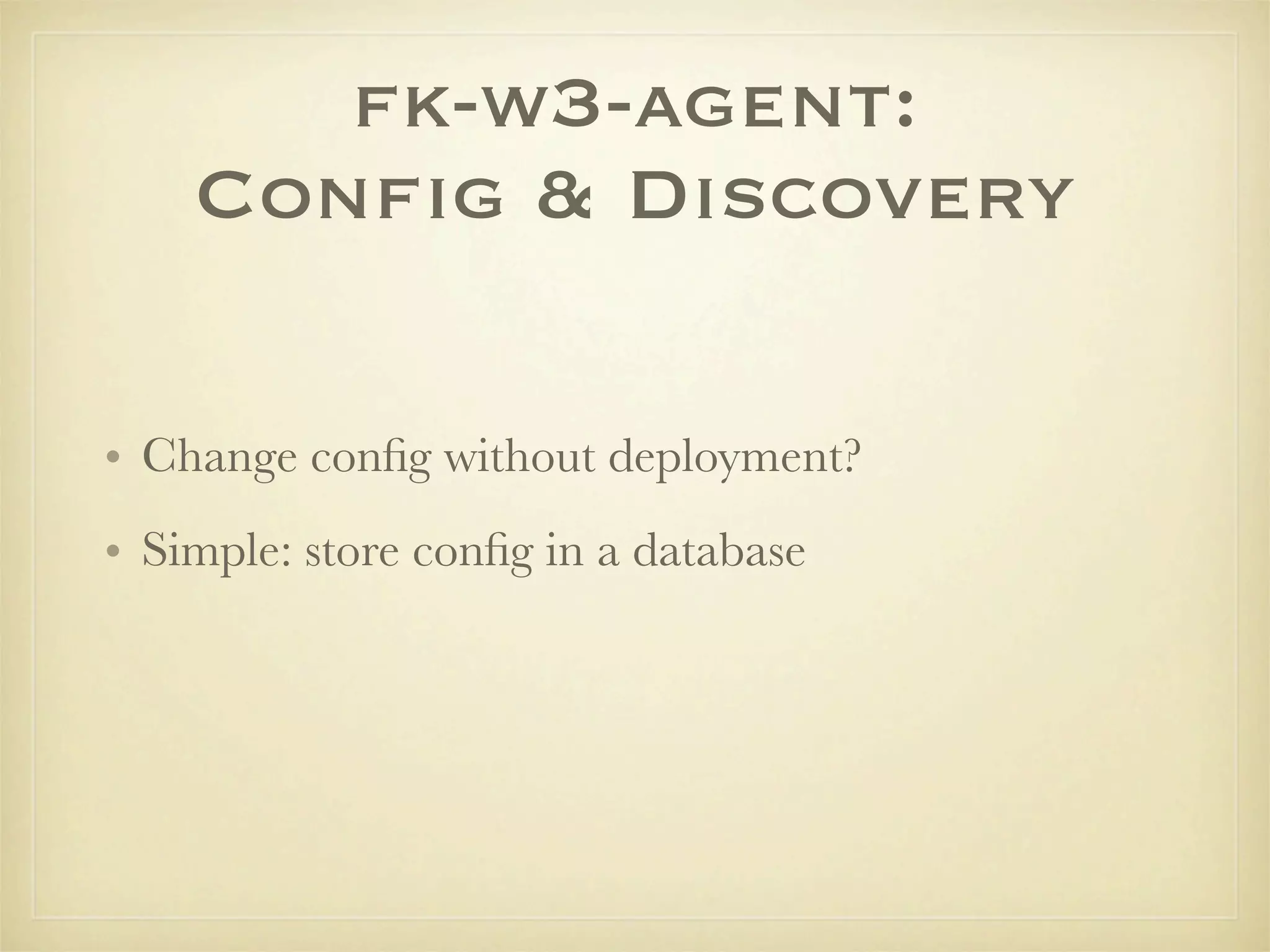fk-w3-agent:
    Conﬁg & Discovery

• Change conﬁg without deployment?
• Simple: store conﬁg in a database
 