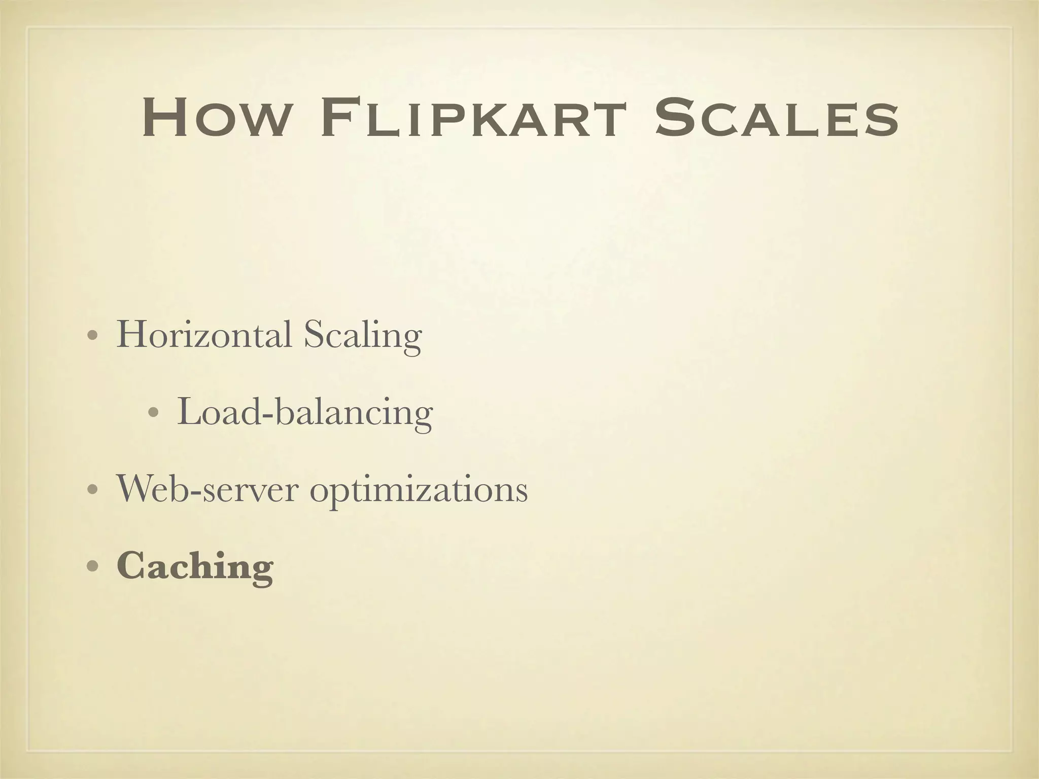How Flipkart Scales

• Horizontal Scaling
   • Load-balancing
• Web-server optimizations
• Caching
 