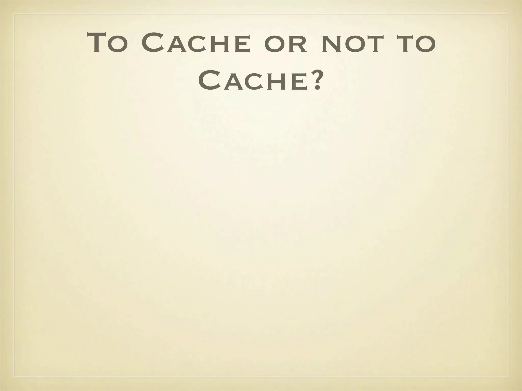 To Cache or not to
     Cache?
 