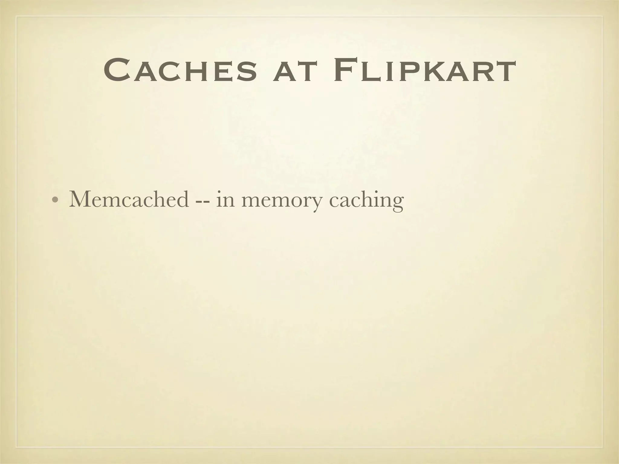 Caches at Flipkart

• Memcached -- in memory caching
 