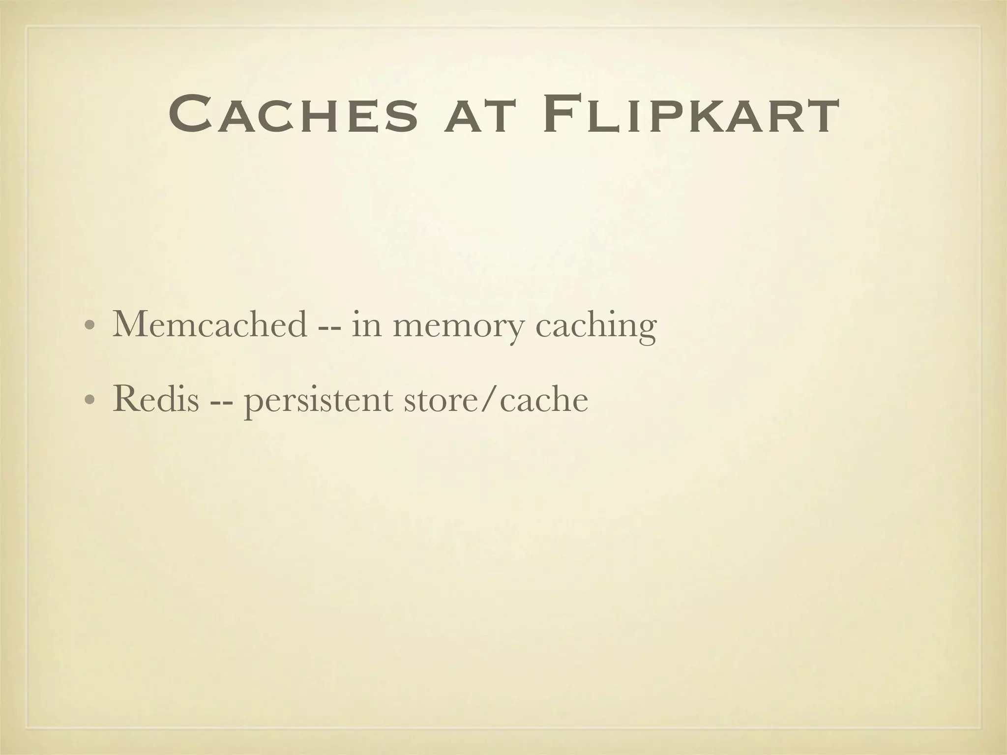 Caches at Flipkart

• Memcached -- in memory caching
• Redis -- persistent store/cache
 