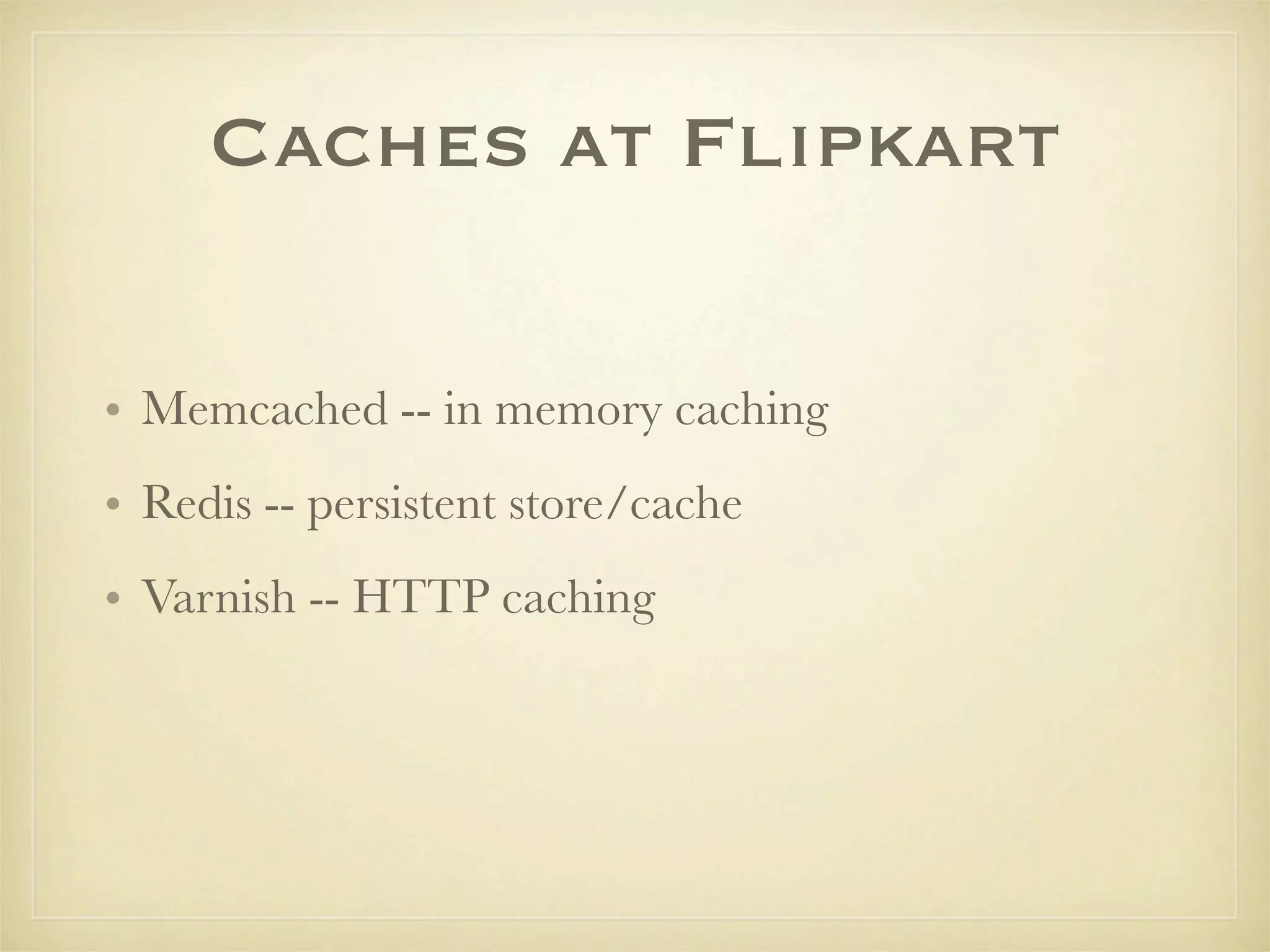 Caches at Flipkart

• Memcached -- in memory caching
• Redis -- persistent store/cache
• Varnish -- HTTP caching
 