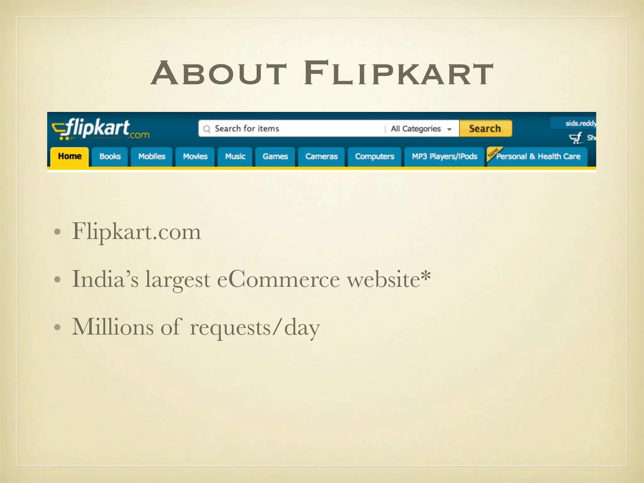 About Flipkart


• Flipkart.com
• India’s largest eCommerce website*
• Millions of requests/day
 
