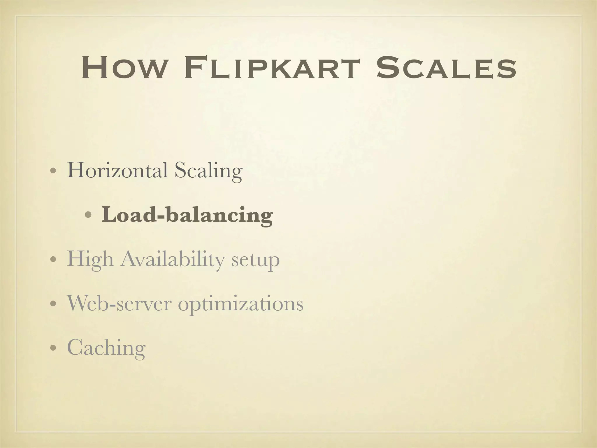 How Flipkart Scales

• Horizontal Scaling
   • Load-balancing
• High Availability setup
• Web-server optimizations
• Caching
 