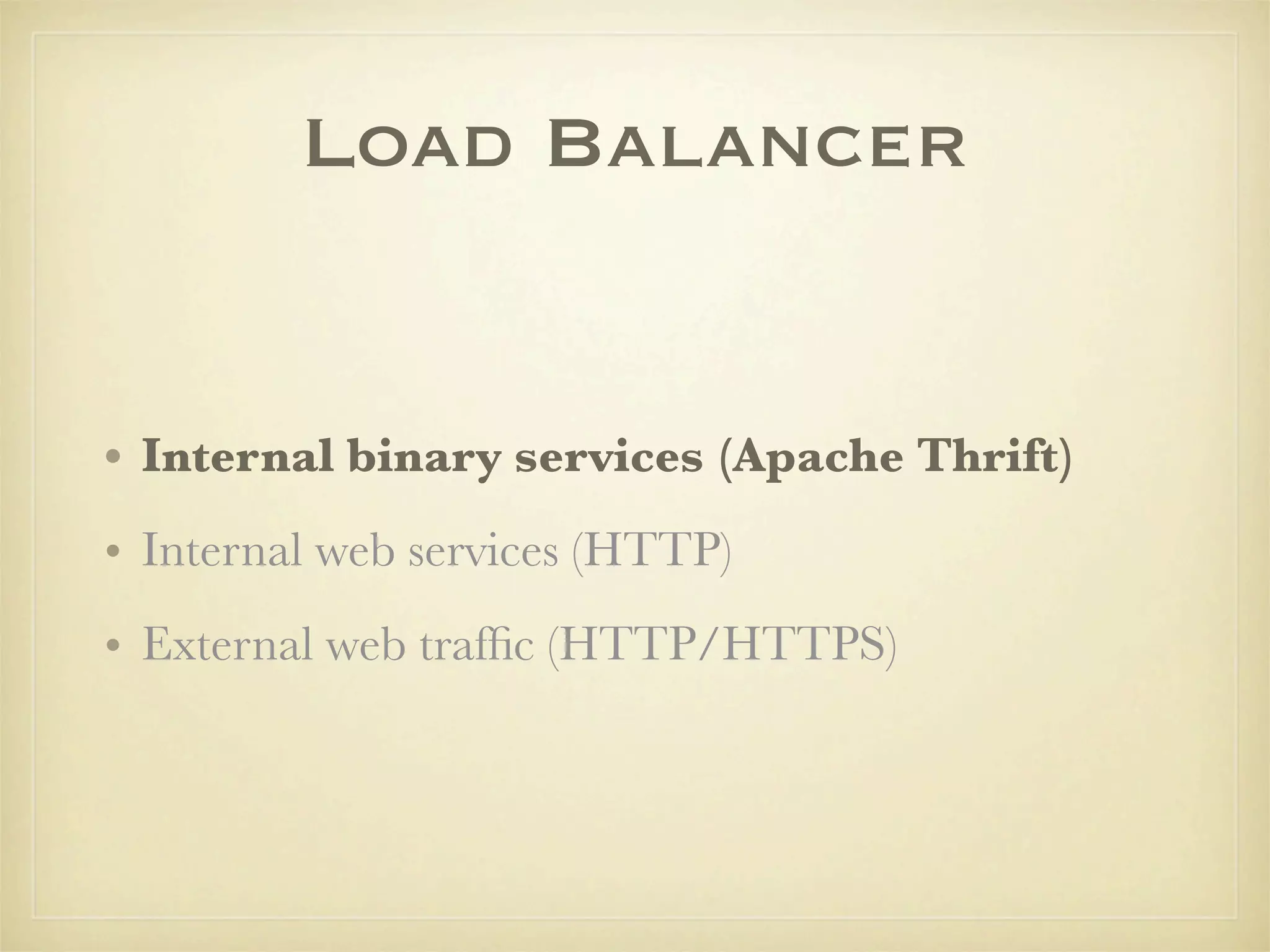 Load Balancer


• Internal binary services (Apache Thrift)
• Internal web services (HTTP)
• External web trafﬁc (HTTP/HTTPS)
 