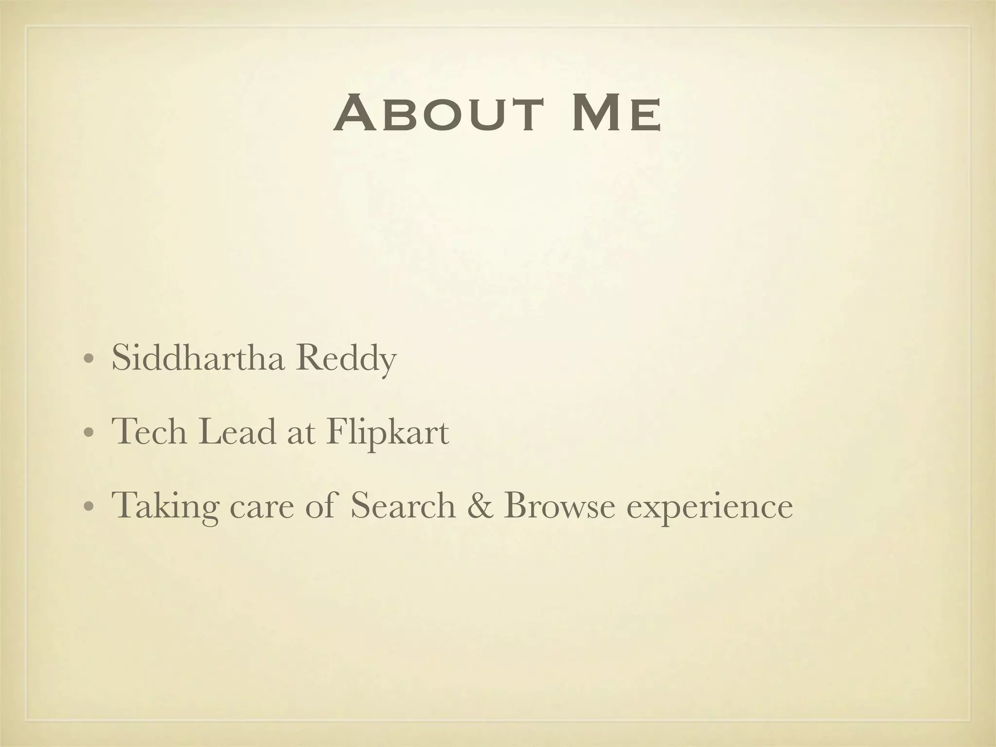 About Me


• Siddhartha Reddy
• Tech Lead at Flipkart
• Taking care of Search & Browse experience
 