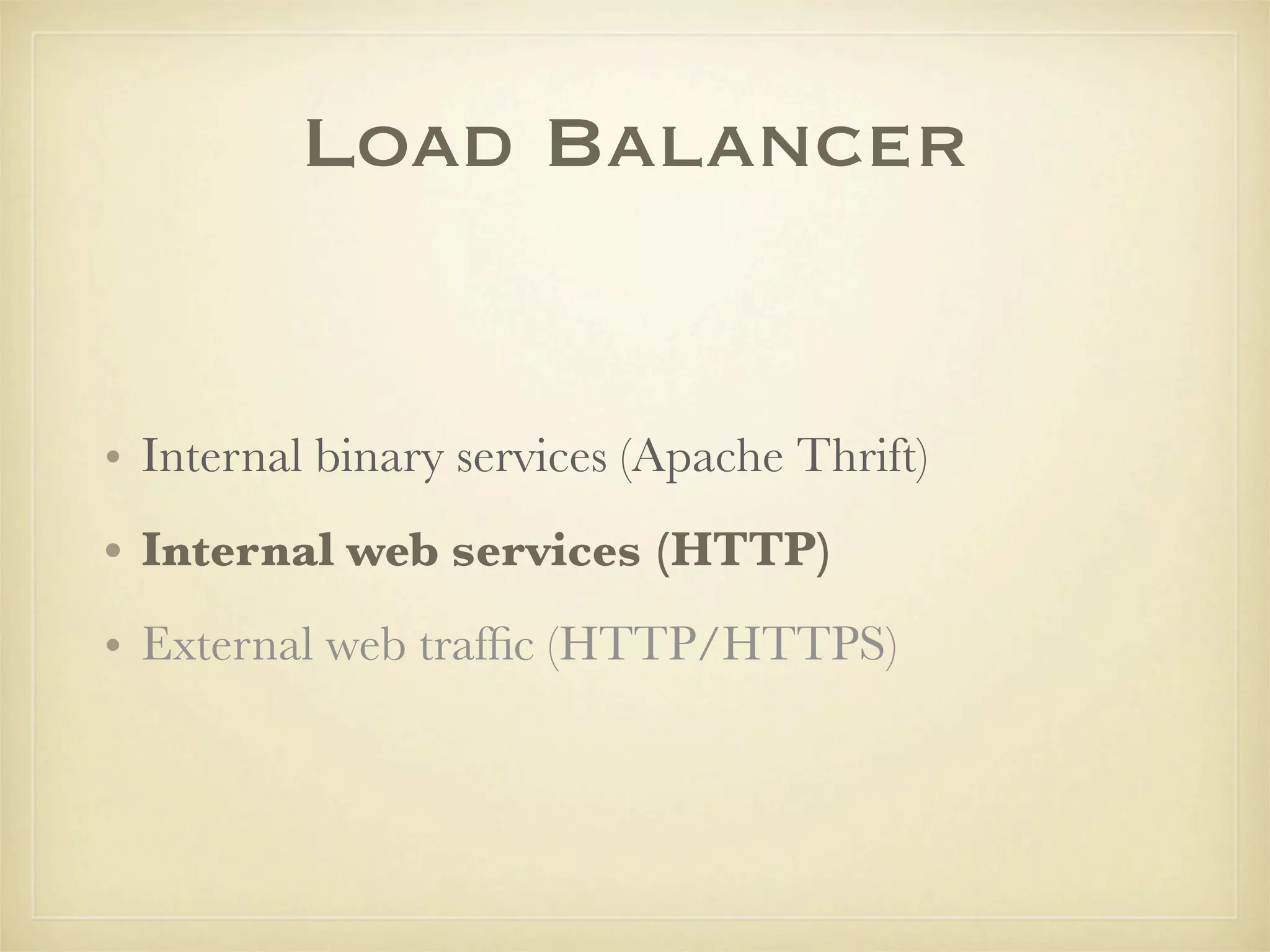 Load Balancer


• Internal binary services (Apache Thrift)
• Internal web services (HTTP)
• External web trafﬁc (HTTP/HTTPS)
 