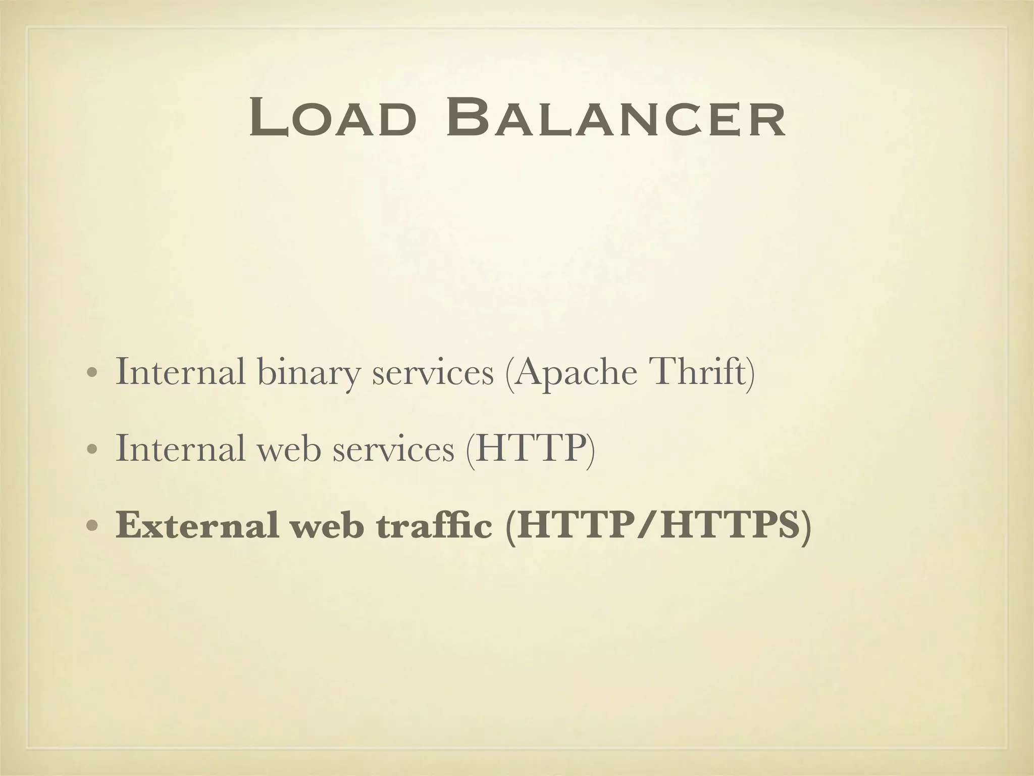 Load Balancer


• Internal binary services (Apache Thrift)
• Internal web services (HTTP)
• External web trafﬁc (HTTP/HTTPS)
 