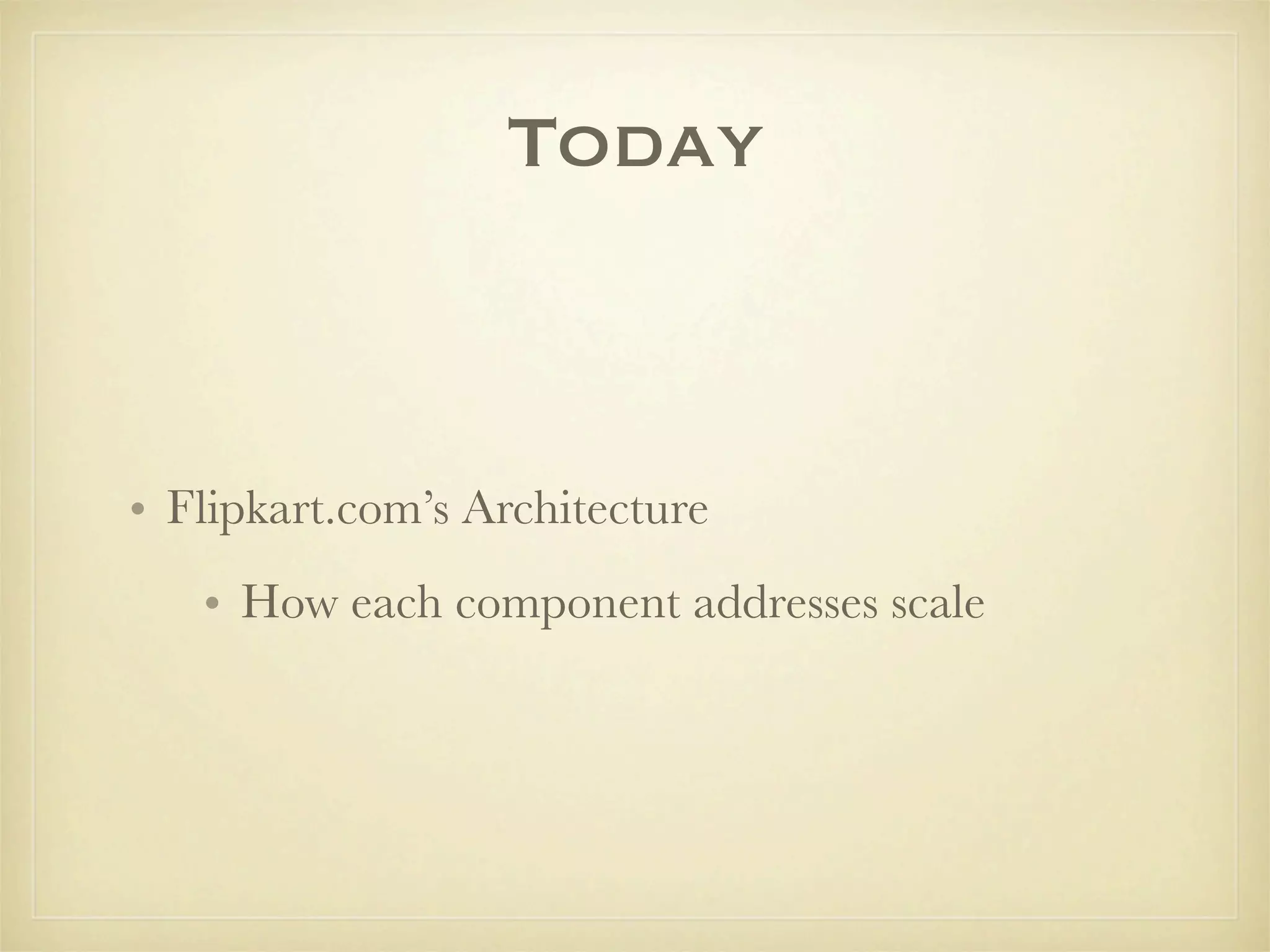 Today



• Flipkart.com’s Architecture
   • How each component addresses scale
 