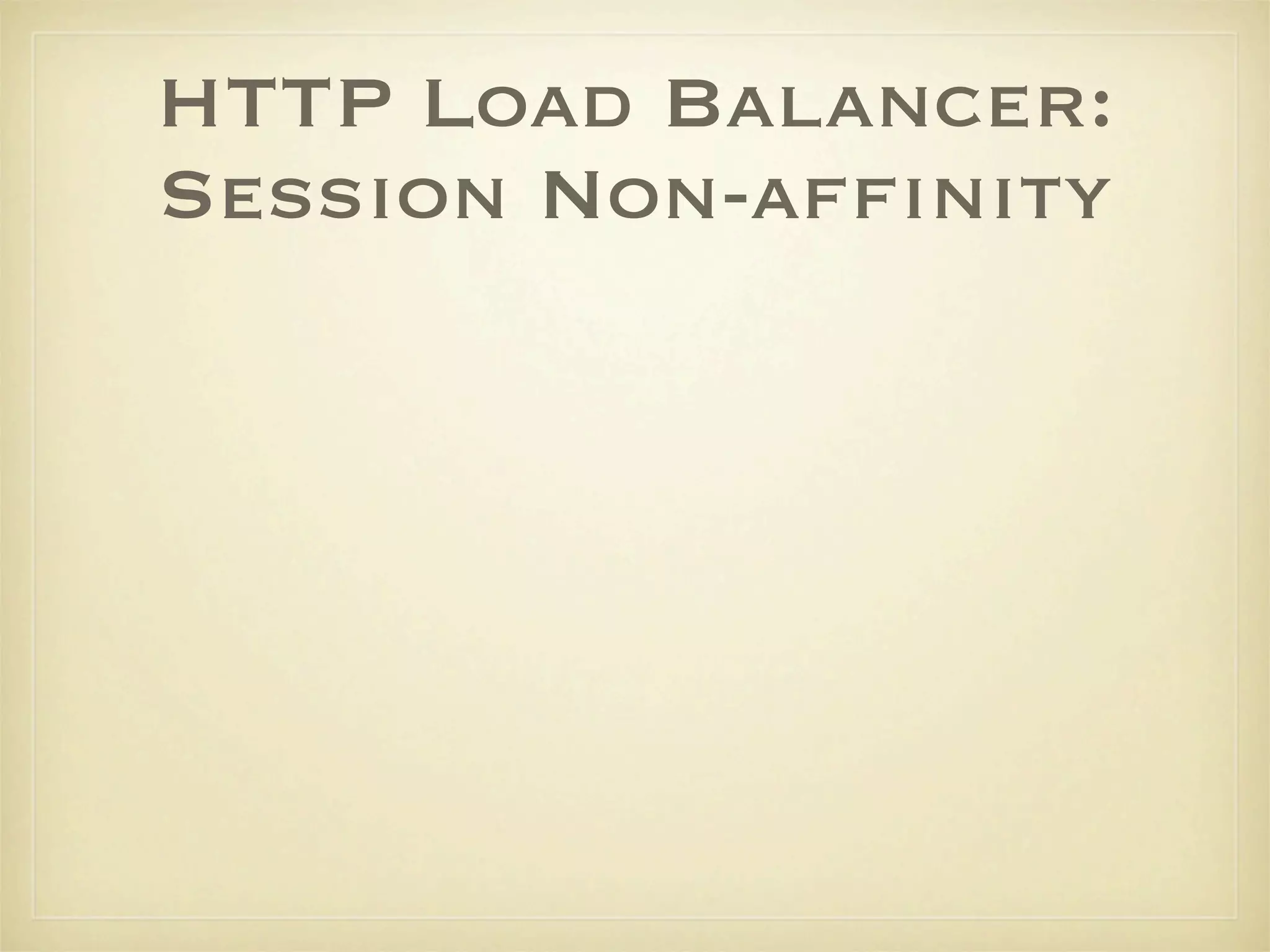 HTTP Load Balancer:
Session Non-afﬁnity
 