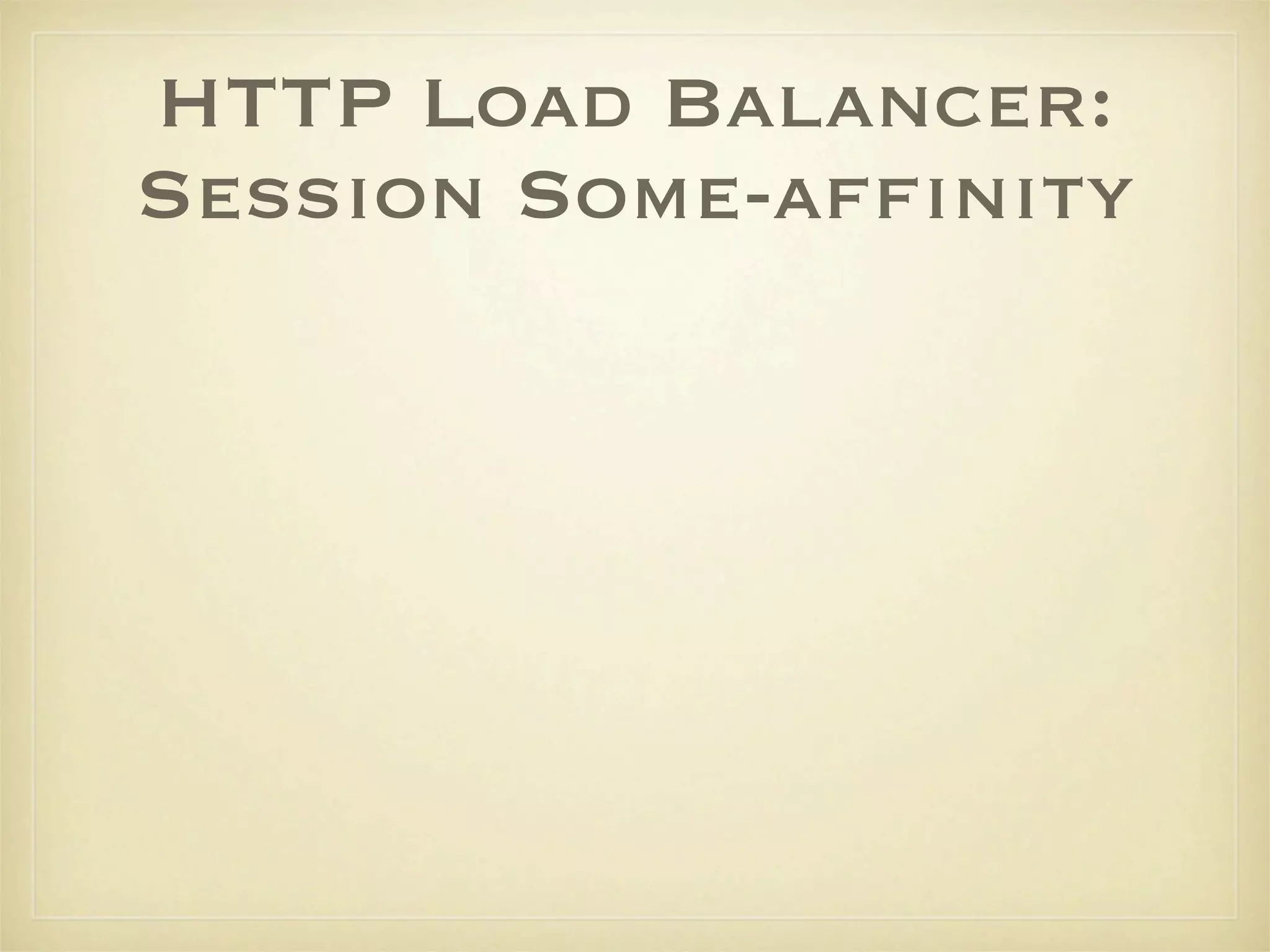 HTTP Load Balancer:
Session Some-afﬁnity
 