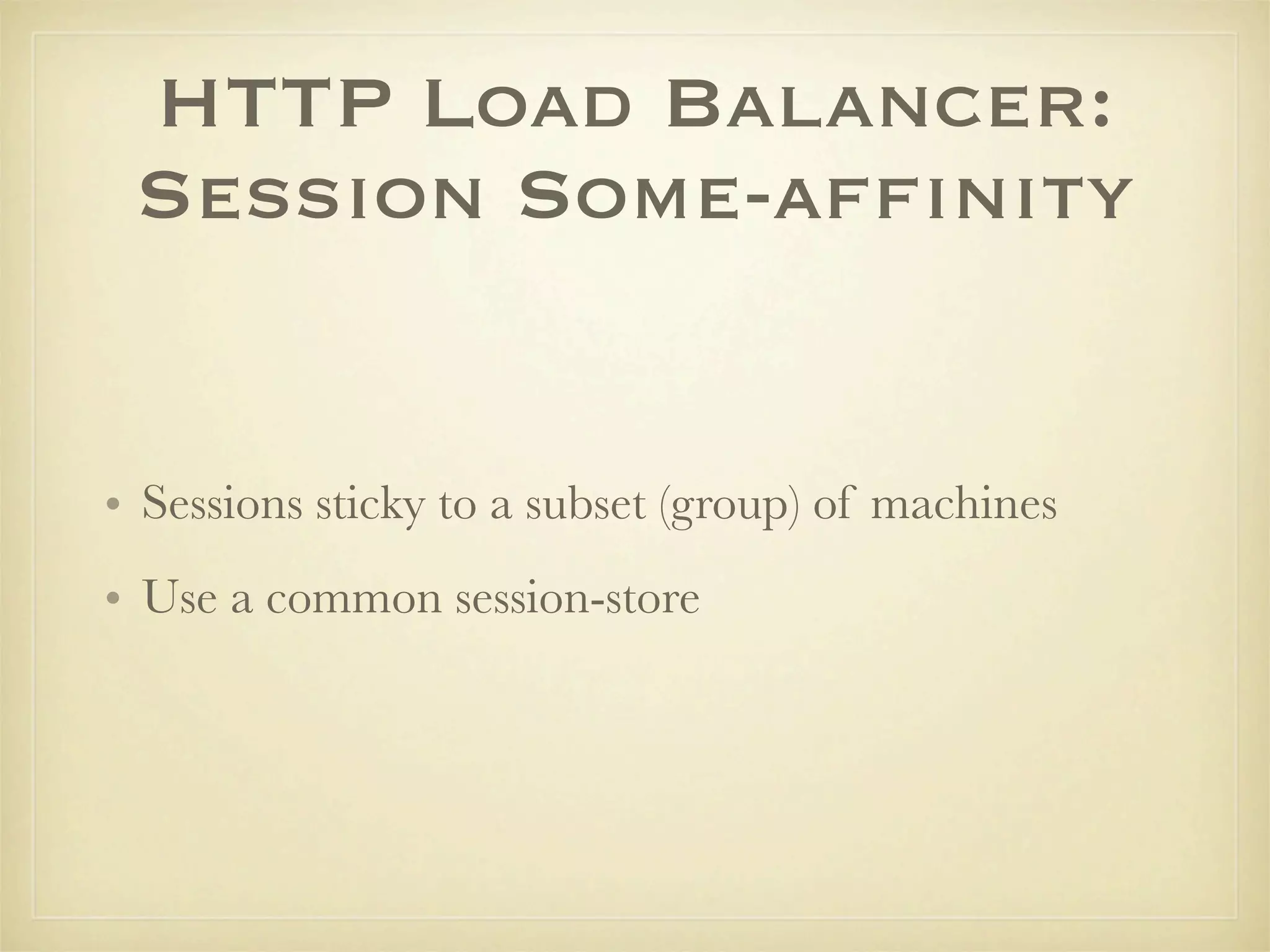 HTTP Load Balancer:
 Session Some-afﬁnity


• Sessions sticky to a subset (group) of machines
• Use a common session-store
 