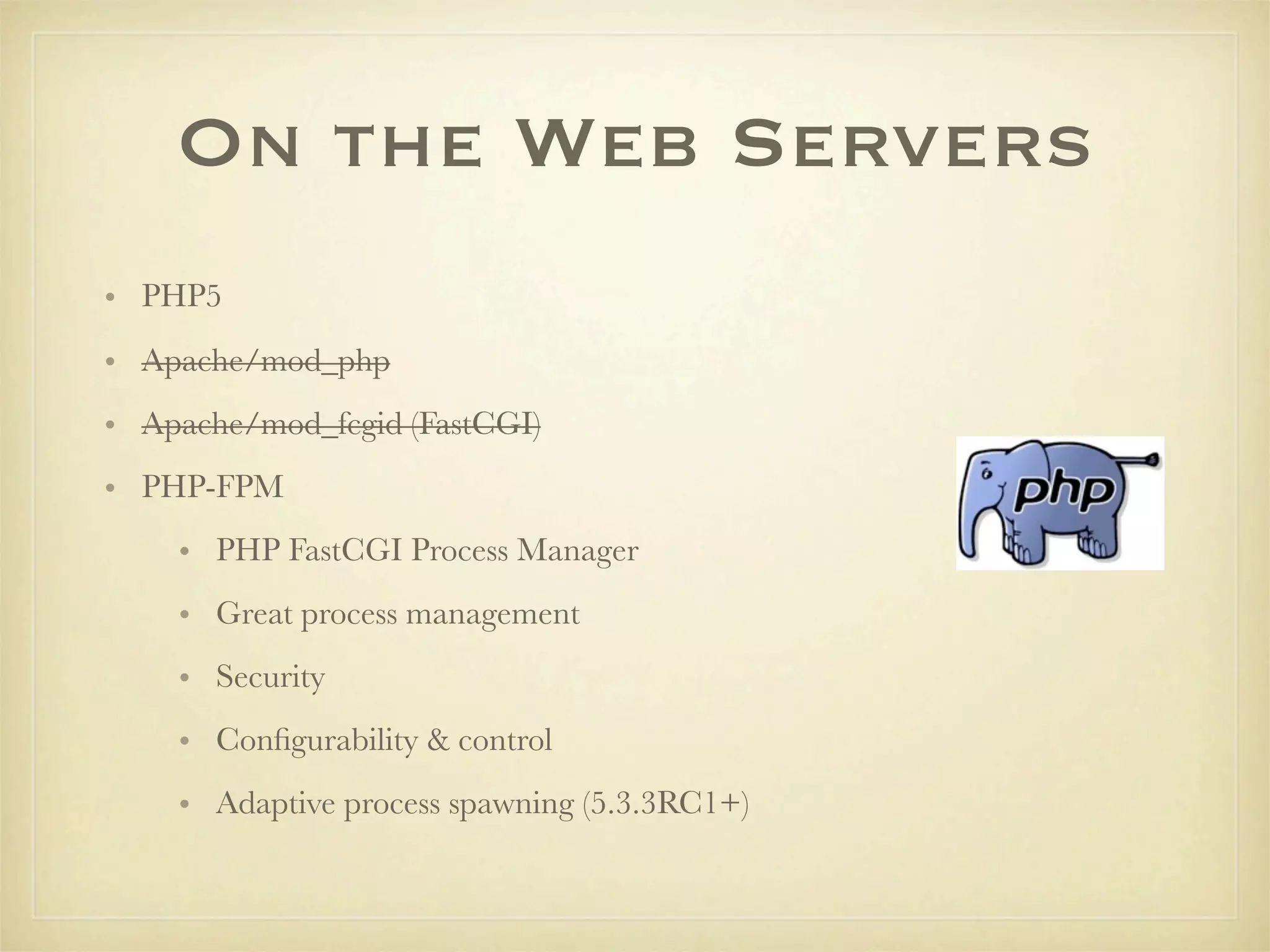 On the Web Servers
• PHP5
• Apache/mod_php
• Apache/mod_fcgid (FastCGI)
• PHP-FPM
    • PHP FastCGI Process Manager
    • Great process management
    • Security
    • Conﬁgurability & control
    • Adaptive process spawning (5.3.3RC1+)
 