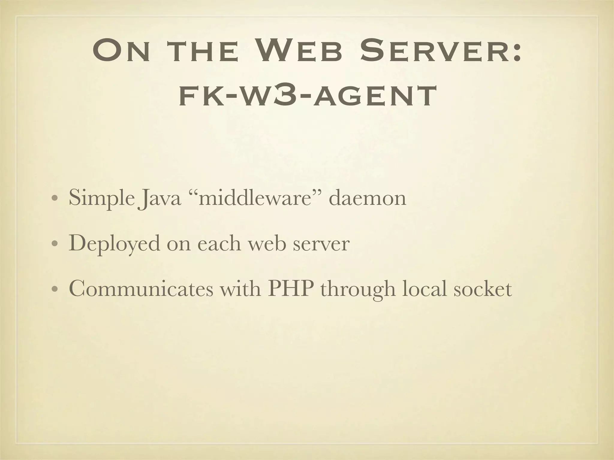 On the Web Server:
      fk-w3-agent

• Simple Java “middleware” daemon
• Deployed on each web server
• Communicates with PHP through local socket
 