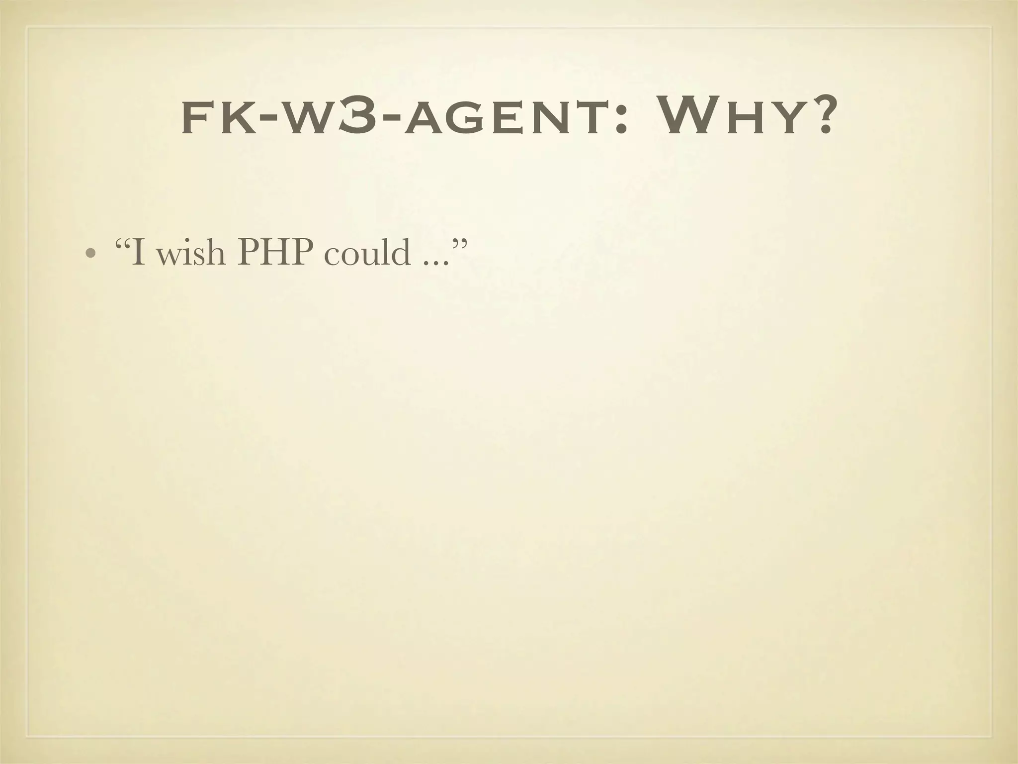 fk-w3-agent: Why?
• “I wish PHP could ...”
 