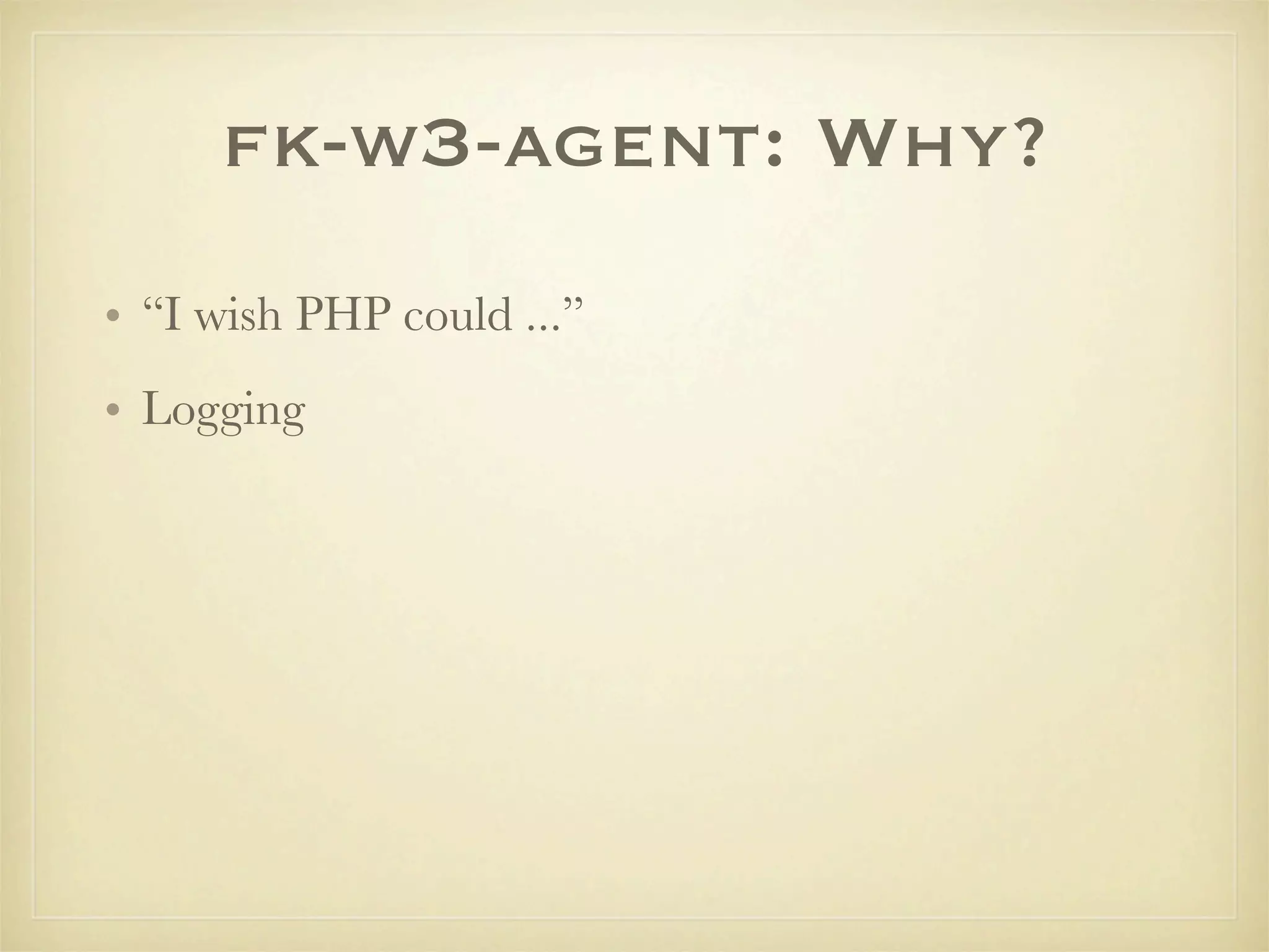 fk-w3-agent: Why?
• “I wish PHP could ...”
• Logging
 