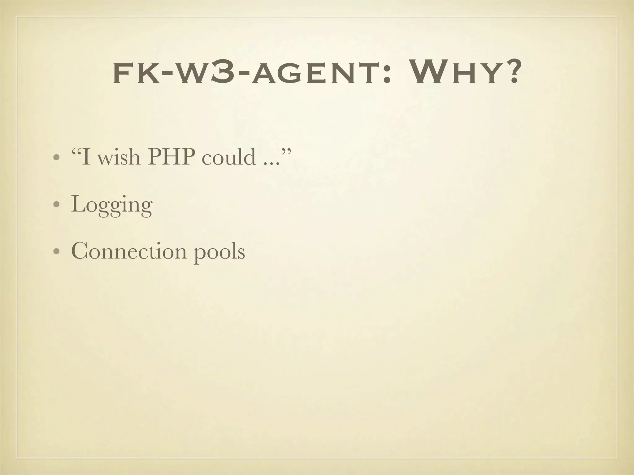 fk-w3-agent: Why?
• “I wish PHP could ...”
• Logging
• Connection pools
 
