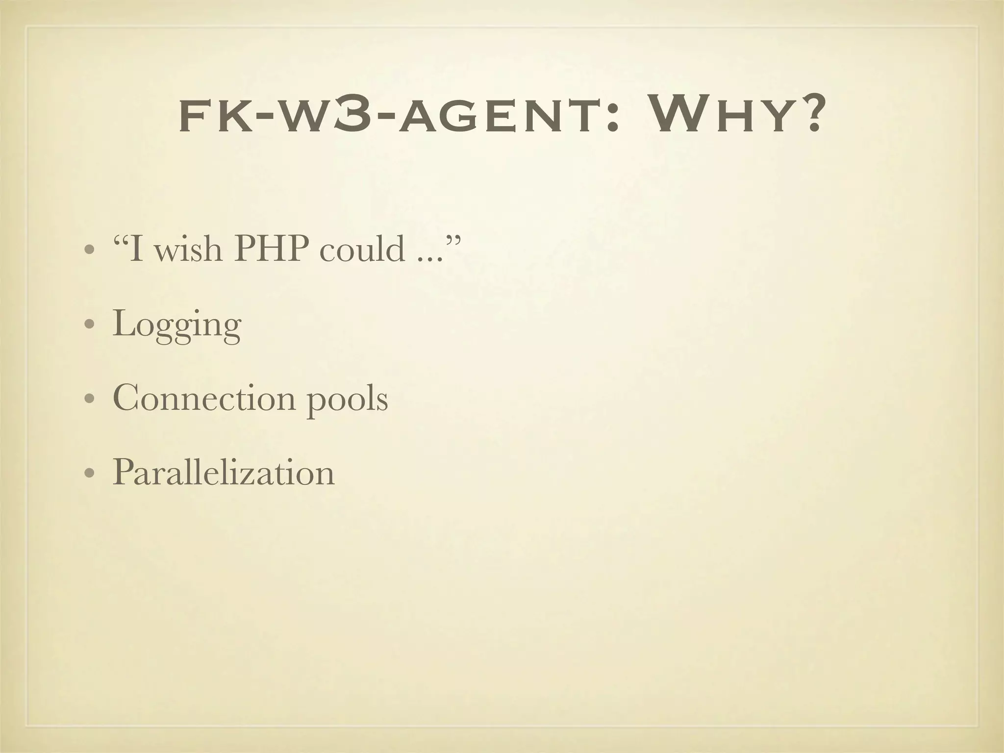 fk-w3-agent: Why?
• “I wish PHP could ...”
• Logging
• Connection pools
• Parallelization
 