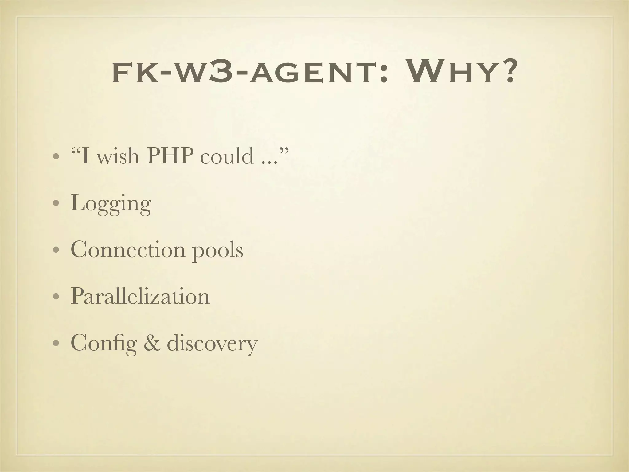 fk-w3-agent: Why?
• “I wish PHP could ...”
• Logging
• Connection pools
• Parallelization
• Conﬁg & discovery
 