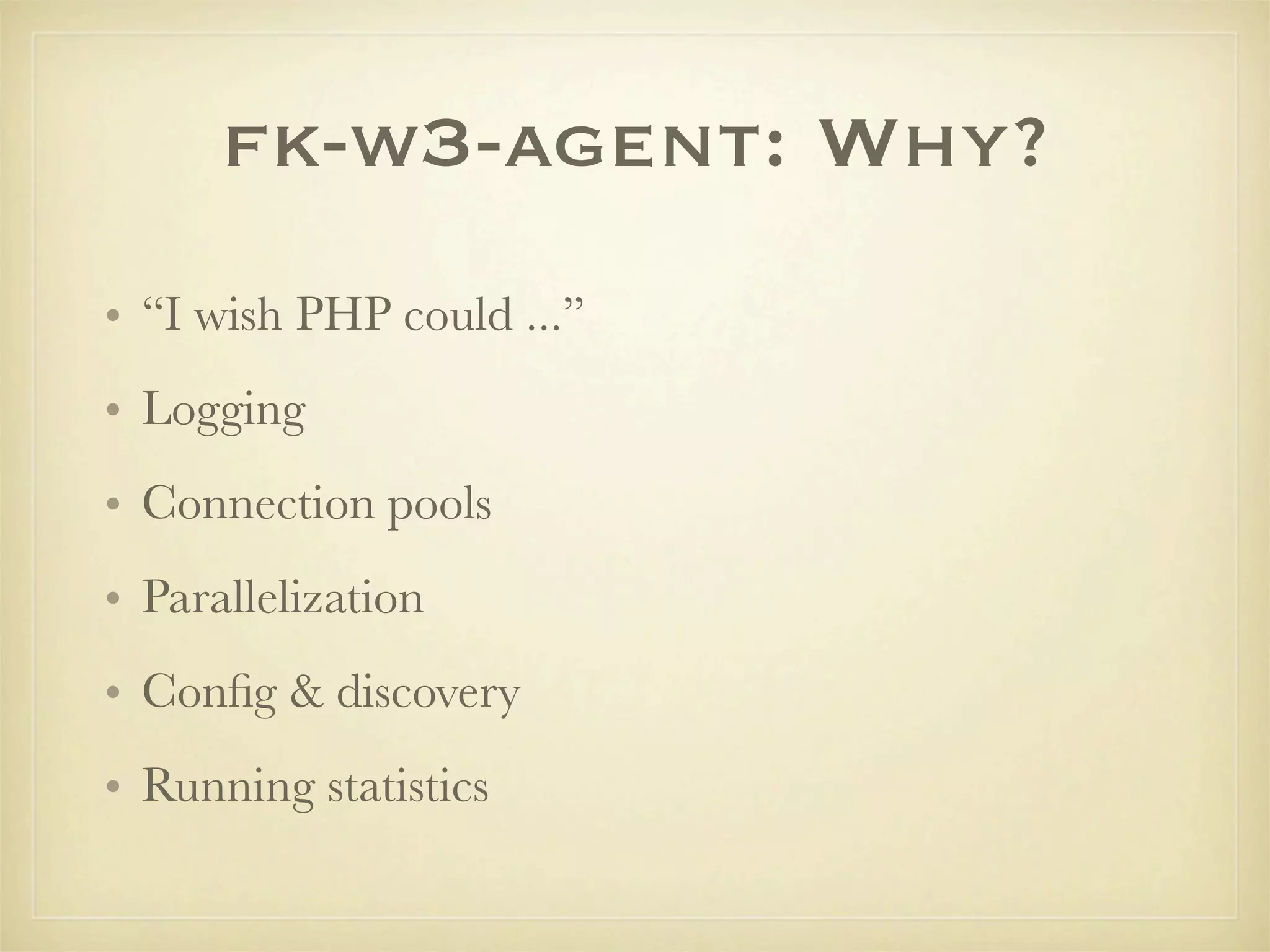 fk-w3-agent: Why?
• “I wish PHP could ...”
• Logging
• Connection pools
• Parallelization
• Conﬁg & discovery
• Running statistics
 