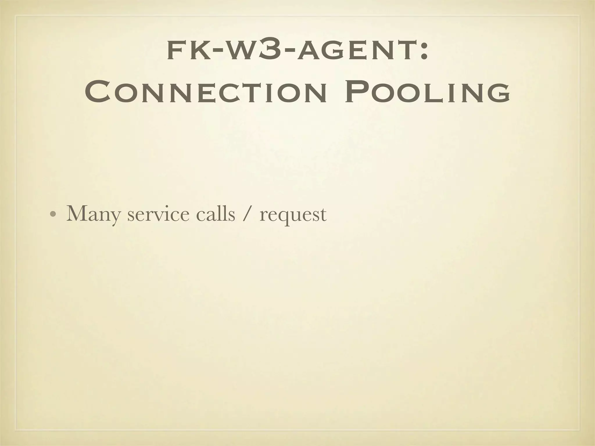 fk-w3-agent:
   Connection Pooling

• Many service calls / request
 