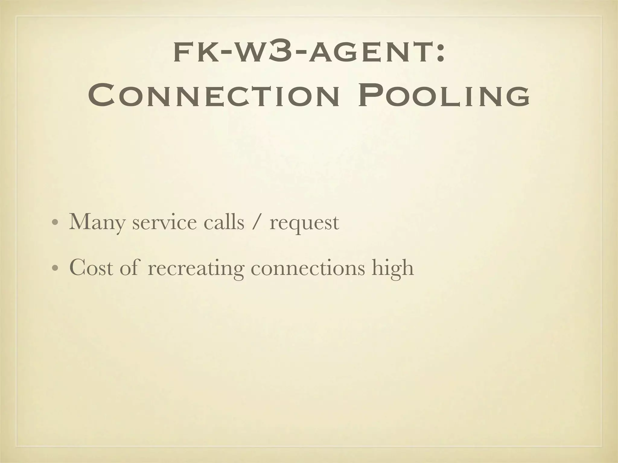 fk-w3-agent:
   Connection Pooling

• Many service calls / request
• Cost of recreating connections high
 