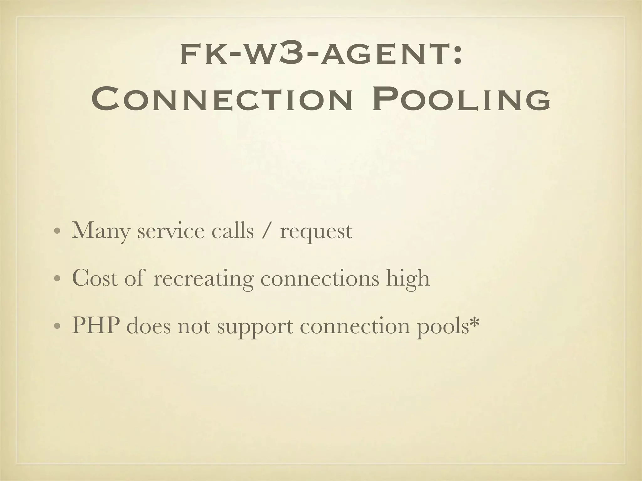 fk-w3-agent:
   Connection Pooling

• Many service calls / request
• Cost of recreating connections high
• PHP does not support connection pools*
 
