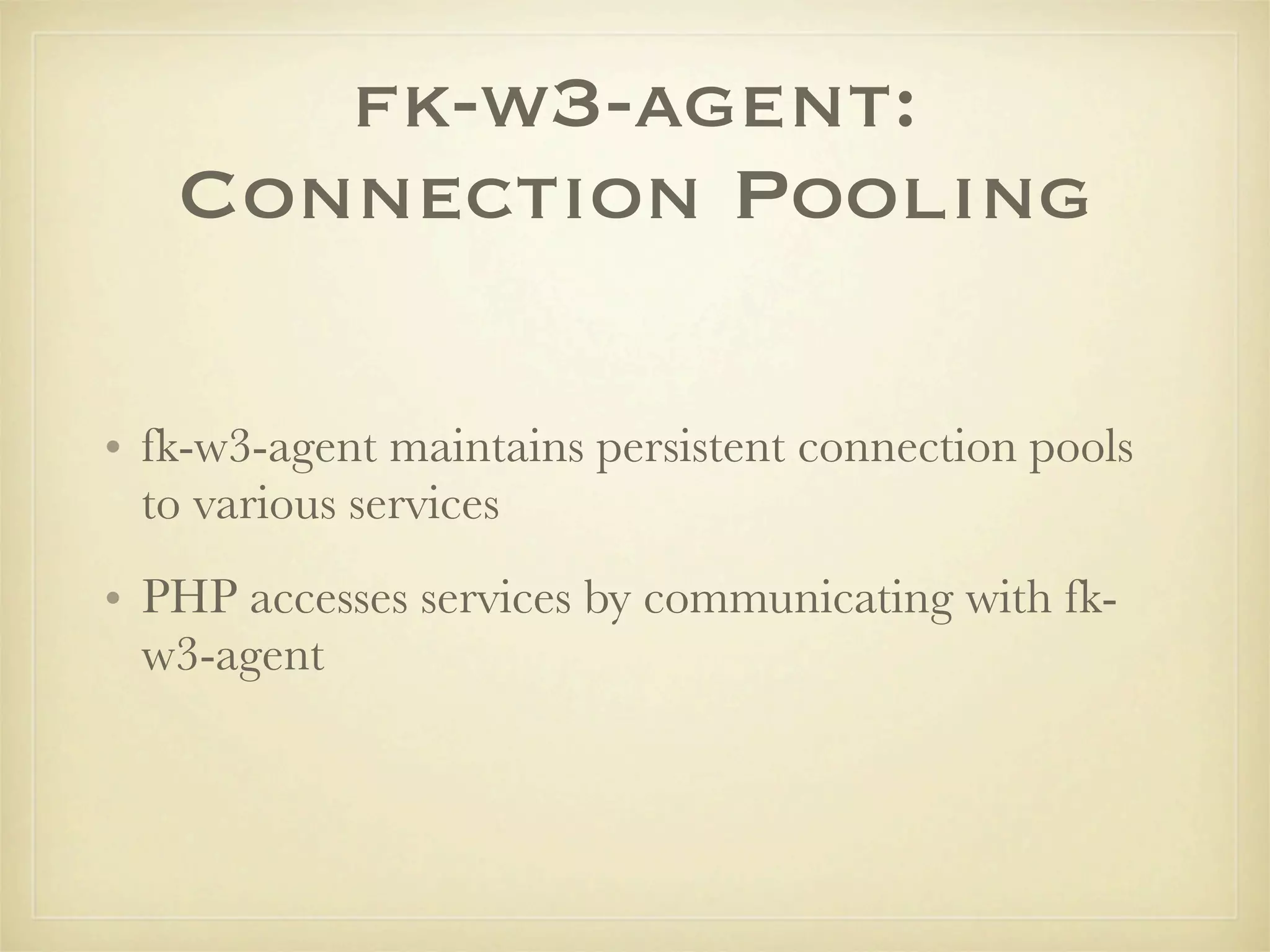 fk-w3-agent:
   Connection Pooling

• fk-w3-agent maintains persistent connection pools
  to various services
• PHP accesses services by communicating with fk-
  w3-agent
 