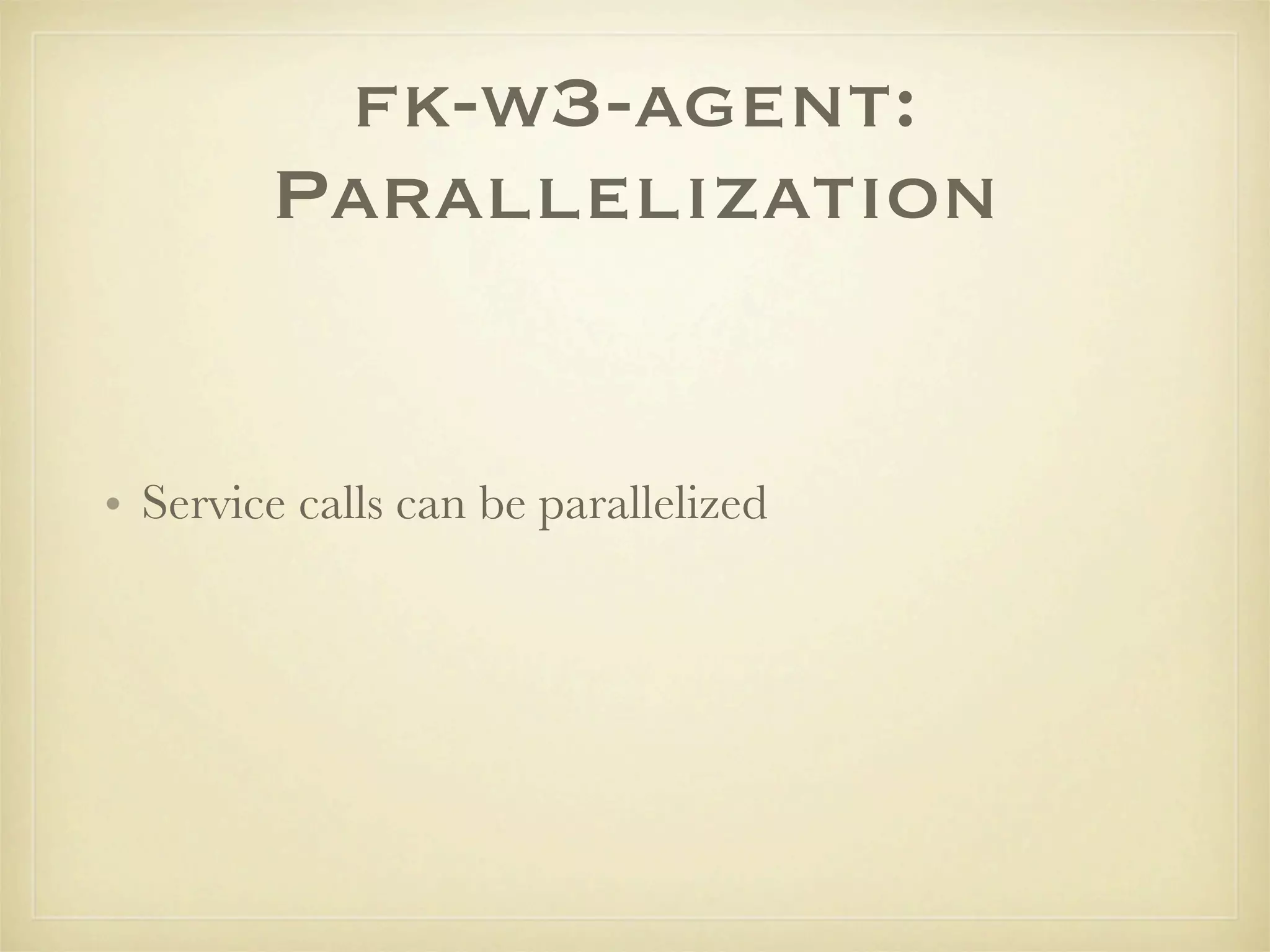 fk-w3-agent:
        Parallelization


• Service calls can be parallelized
 