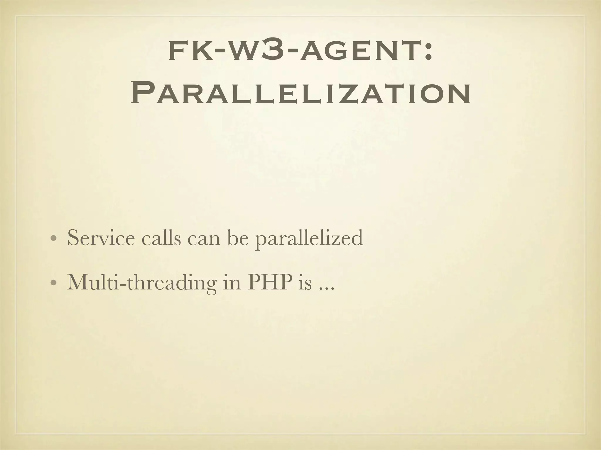 fk-w3-agent:
        Parallelization


• Service calls can be parallelized
• Multi-threading in PHP is ...
 