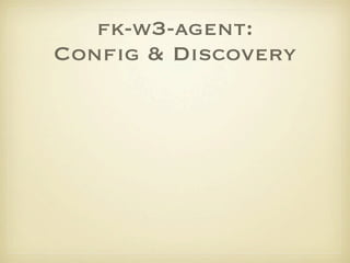 fk-w3-agent:
Conﬁg & Discovery
 