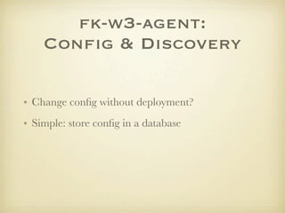 fk-w3-agent:
    Conﬁg & Discovery

• Change conﬁg without deployment?
• Simple: store conﬁg in a database
 