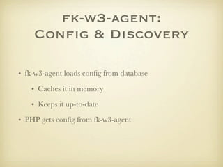 fk-w3-agent:
    Conﬁg & Discovery

• fk-w3-agent loads conﬁg from database
   • Caches it in memory
   • Keeps it up-to-date
• PHP gets conﬁg from fk-w3-agent
 