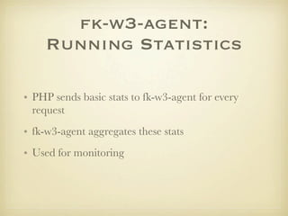 fk-w3-agent:
    Running Statistics

• PHP sends basic stats to fk-w3-agent for every
  request
• fk-w3-agent aggregates these stats
• Used for monitoring
 