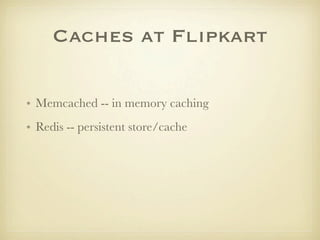 Caches at Flipkart

• Memcached -- in memory caching
• Redis -- persistent store/cache
 