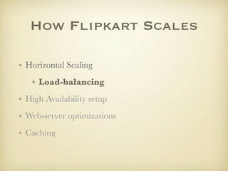 How Flipkart Scales

• Horizontal Scaling
   • Load-balancing
• High Availability setup
• Web-server optimizations
• Caching
 
