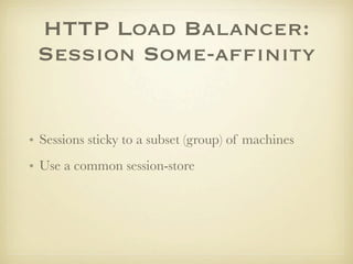 HTTP Load Balancer:
 Session Some-afﬁnity


• Sessions sticky to a subset (group) of machines
• Use a common session-store
 