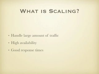 What is Scaling?


• Handle large amount of trafﬁc
• High availability
• Good response times
 