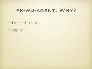 fk-w3-agent: Why?
• “I wish PHP could ...”
• Logging
 