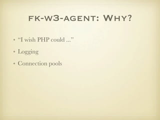 fk-w3-agent: Why?
• “I wish PHP could ...”
• Logging
• Connection pools
 