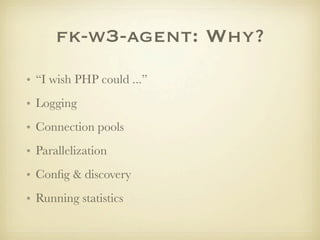 fk-w3-agent: Why?
• “I wish PHP could ...”
• Logging
• Connection pools
• Parallelization
• Conﬁg & discovery
• Running statistics
 
