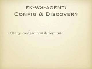 fk-w3-agent:
    Conﬁg & Discovery

• Change conﬁg without deployment?
 