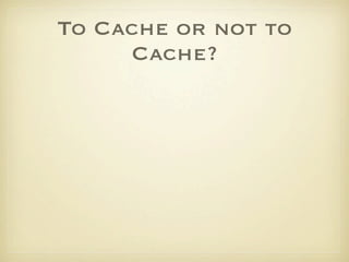 To Cache or not to
     Cache?
 