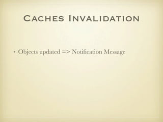 Caches Invalidation

• Objects updated => Notiﬁcation Message
 