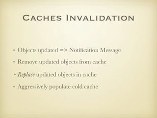 Caches Invalidation

• Objects updated => Notiﬁcation Message
• Remove updated objects from cache

• Replace updated objec...