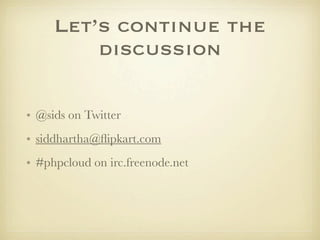 Let’s continue the
         discussion

• @sids on Twitter
• siddhartha@ﬂipkart.com
• #phpcloud on irc.freenode.net
 